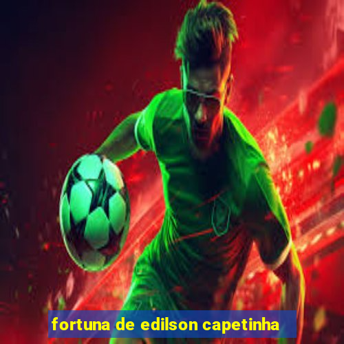 fortuna de edilson capetinha